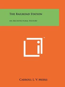 portada the railroad station: an architectural history (en Inglés)