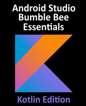 portada Android Studio Bumble Bee Essentials - Kotlin Edition: Developing Android Apps Using Android Studio 2021.1 and Kotlin (in English)