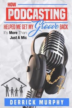 portada How Podcasting Helped Me Get My Groove Back: It's More Than Just A Mic (en Inglés)
