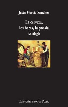 portada La Cerveza, los Bares, la Poesía: Antología: 1100 (Visor de Poesía) (in Spanish)