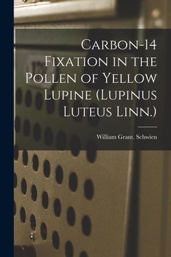 portada Carbon-14 Fixation in the Pollen of Yellow Lupine (Lupinus Luteus Linn.) (en Inglés)
