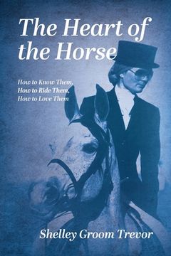portada The Heart of the Horse: How to Know Them, How to Ride Them, How to Love Them