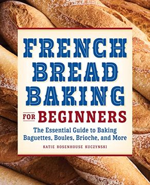 portada French Bread Baking Cookbook for Beginners: The Essential Guide to Baking Baguettes, Boules, Brioche, and More (en Inglés)