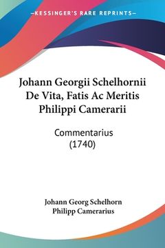 portada Johann Georgii Schelhornii De Vita, Fatis Ac Meritis Philippi Camerarii: Commentarius (1740) (en Latin)