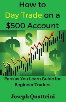 portada How to Day Trade on a $500 Account: Earn as You Learn Guide for Beginner Traders (in English)