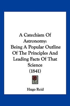 portada a catechism of astronomy: being a popular outline of the principles and leading facts of that science (1841) (in English)