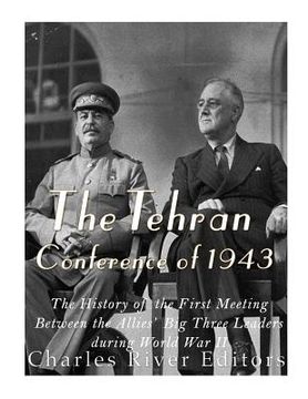 portada The Tehran Conference of 1943: The History of the First Meeting Between the Allies' big Three Leaders During World war ii (en Inglés)