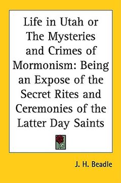 portada life in utah or the mysteries and crimes of mormonism: being an expose of the secret rites and ceremonies of the latter day saints (en Inglés)