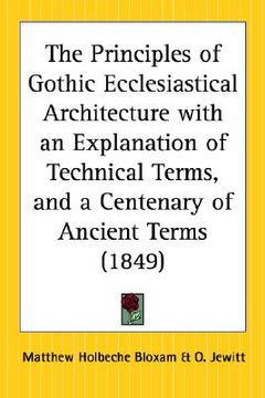 portada the principles of gothic ecclesiastical architecture with an explanation of technical terms, and a centenary of ancient terms (en Inglés)