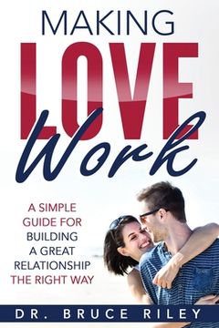 portada Making Love Work: A simple guide for building a great relationship the right way