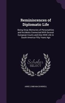 portada Reminiscences of Diplomatic Life: Being Stray Memories of Personalities and Incidents Connected With Several European Courts and Also With Life in Sou (en Inglés)