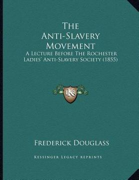 portada the anti-slavery movement: a lecture before the rochester ladies' anti-slavery society (1855) (in English)