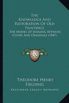 portada the knowledge and restoration of old paintings: the modes of judging between copies and originals (1847) (en Inglés)