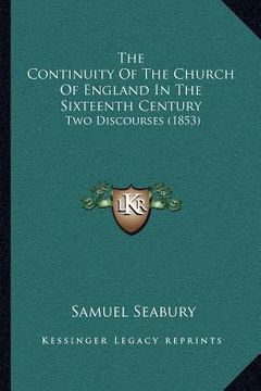 portada the continuity of the church of england in the sixteenth century: two discourses (1853) (en Inglés)