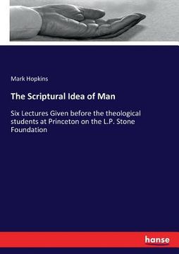 portada The Scriptural Idea of Man: Six Lectures Given before the theological students at Princeton on the L.P. Stone Foundation