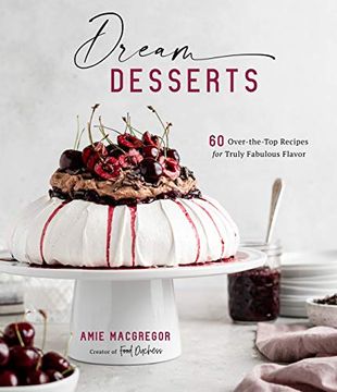 portada Dream Desserts: 60 Over-The-Top Recipes for Truly Fabulous Flavor (en Inglés)