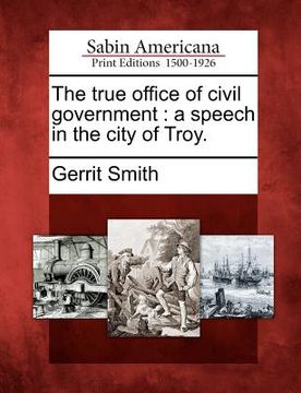 portada the true office of civil government: a speech in the city of troy. (in English)
