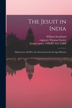 portada The Jesuit in India: Addressed to All Who Are Interested in the Foreign Missions (en Inglés)