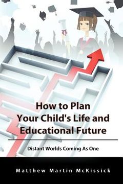 portada how to plan your child's life and educational future: distant worlds coming as one (en Inglés)