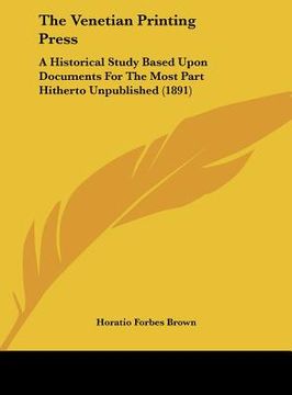 portada the venetian printing press: a historical study based upon documents for the most part hitherto unpublished (1891) (en Inglés)