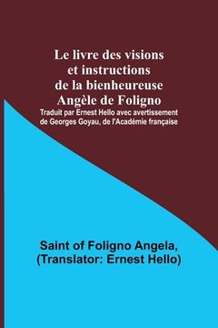 portada Le livre des visions et instructions de la bienheureuse Angèle de Foligno; Traduit par Ernest Hello avec avertissement de Georges Goyau, de l'Académie (in French)