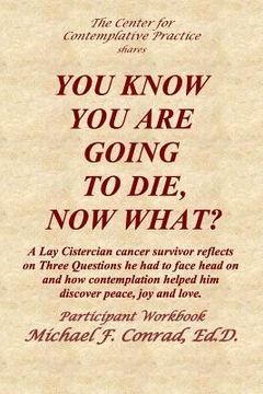 portada You Know You Are Going to Die, Now What?: A Lay Cistercian cancer survivor reflects on Three Questions he had to face and how contemplation helped him 