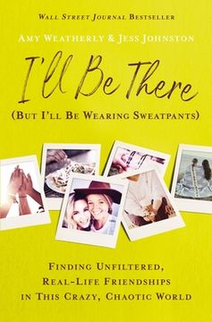 portada I'Ll be There (But I'Ll be Wearing Sweatpants): Finding Unfiltered, Real-Life Friendships in This Crazy, Chaotic World (in English)