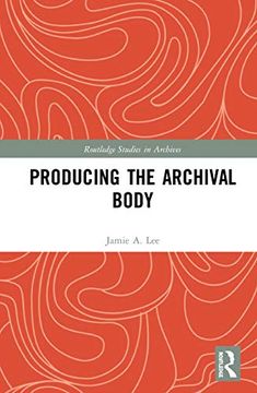 portada Producing the Archival Body (Routledge Studies in Archives) (in English)