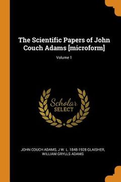 portada The Scientific Papers of John Couch Adams [Microform]; Volume 1 (en Inglés)