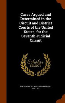 portada Cases Argued and Determined in the Circuit and District Courts of the United States, for the Seventh Judicial Circuit (en Inglés)