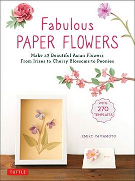 portada Fabulous Paper Flowers: Make 43 Beautiful Asian Flowers - From Irises to Cherry Blossoms to Peonies (With 270 Tracing Templates) (in English)