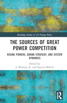 portada The Sources of Great Power Competition: Rising Powers, Grand Strategy, and System Dynamics (Routledge Studies in us Foreign Policy)