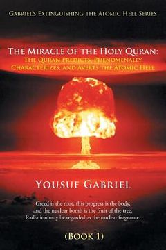 portada Gabriel's Extinguishing the Atomic Hell Series: The Miracle of the Holy Quran: The Quran Predicts, Phenomenally Characterizes, and Averts the Atomic H (en Inglés)