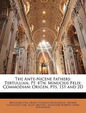 portada the ante-nicene fathers: tertullian, pt. 4th; minucius felix; commodian; origen, pts. 1st and 2d (in English)