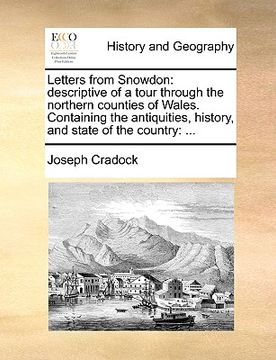 portada letters from snowdon: descriptive of a tour through the northern counties of wales. containing the antiquities, history, and state of the co