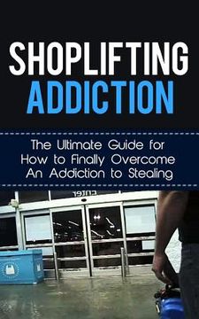 portada Shoplifting Addiction: The Ultimate Guide for How to Finally Overcome An Addiction to Stealing (en Inglés)