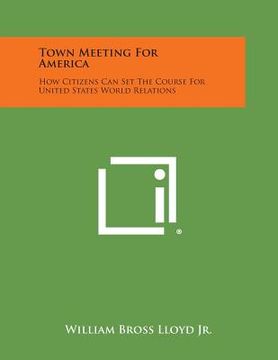 portada Town Meeting for America: How Citizens Can Set the Course for United States World Relations (en Inglés)