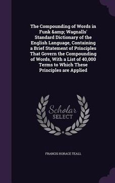 portada The Compounding of Words in Funk & Wagnalls' Standard Dictionary of the English Language, Containing a Brief Statement of Principles That Govern the C (en Inglés)