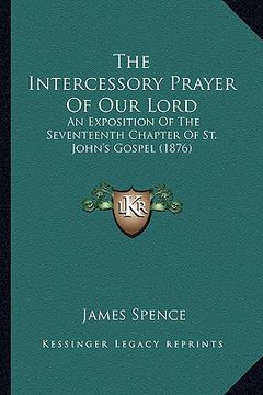 portada the intercessory prayer of our lord: an exposition of the seventeenth chapter of st. john's gospel (1876) (en Inglés)