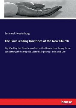 portada The Four Leading Doctrines of the New Church: Signified by the New Jerusalem in the Revelation, being those concerning the Lord; the Sacred Scripture; (in English)