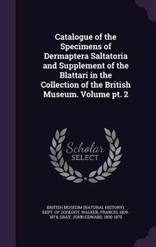 portada Catalogue of the Specimens of Dermaptera Saltatoria and Supplement of the Blattari in the Collection of the British Museum. Volume pt. 2 (en Inglés)