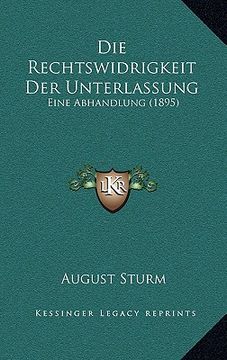 portada Die Rechtswidrigkeit Der Unterlassung: Eine Abhandlung (1895) (en Alemán)
