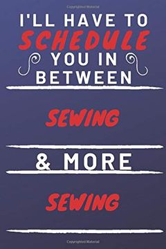 portada I'll Have to Schedule you in Between Sewing & More Sewing: Perfect Sewing Gift | Blank Lined Not Journal | 120 Pages 6 x 9 Format | Office gag Humour and Banter 