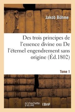 portada Des Trois Principes de l'Essence Divine Ou de l'Éternel Engendrement Sans Origine. Tome 1 (en Francés)