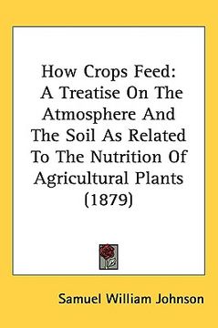 portada how crops feed: a treatise on the atmosphere and the soil as related to the nutrition of agricultural plants (1879)