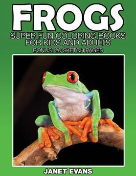portada Frogs: Super Fun Coloring Books for Kids and Adults (Bonus: 20 Sketch Pages)
