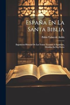 portada España en la Santa Biblia: Exposicion Historial de los Textos Tocantes a Españoles, Dividida en dos Partes