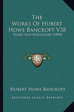 portada the works of hubert howe bancroft v38: essays and miscellany (1890) (in English)