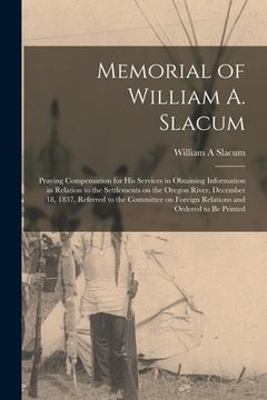 portada Memorial of William A. Slacum [microform]: Praying Compensation for His Services in Obtaining Information in Relation to the Settlements on the Oregon (en Inglés)
