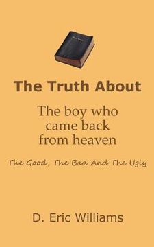 portada The Truth About The Boy Who Came Back From Heaven: The Good, The Bad And The Ugly (en Inglés)